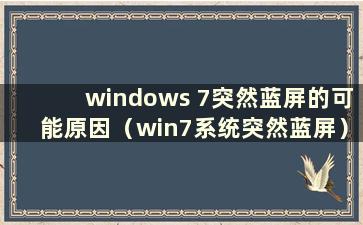 windows 7突然蓝屏的可能原因（win7系统突然蓝屏）